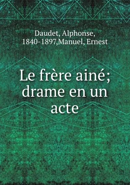 Обложка книги Le frere aine; drame en un acte, Alphonse Daudet