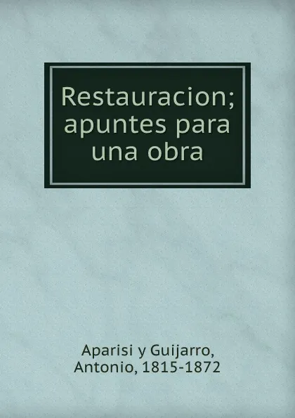 Обложка книги Restauracion; apuntes para una obra, Antonio Aparisi y Guijarro