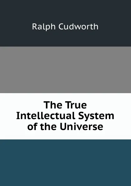 Обложка книги The True Intellectual System of the Universe, Ralph Cudworth