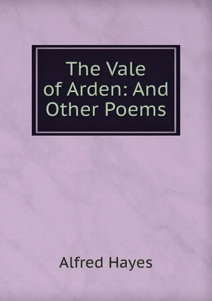 Обложка книги The Vale of Arden: And Other Poems, Alfred Hayes