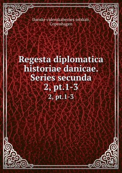 Обложка книги Regesta diplomatica historiae danicae. Series secunda. 2, pt.1-3, Danske videnskabernes selskab