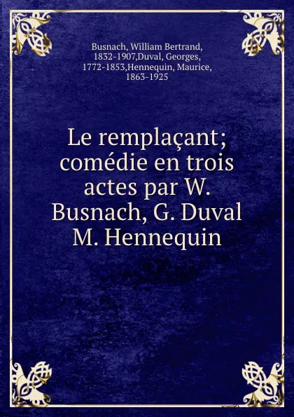 Обложка книги Le remplacant; comedie en trois actes par W. Busnach, G. Duval . M. Hennequin, William Bertrand Busnach