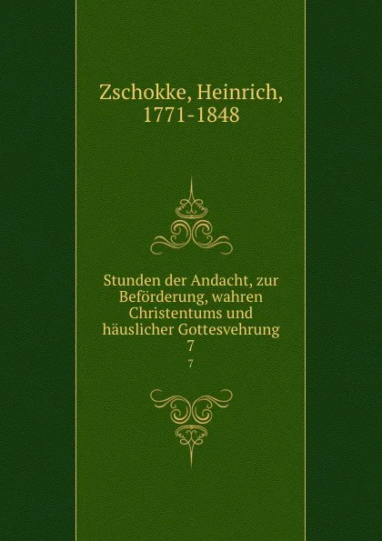 Обложка книги Stunden der Andacht, zur Beforderung, wahren Christentums und hauslicher Gottesvehrung. 7, Heinrich Zschokke