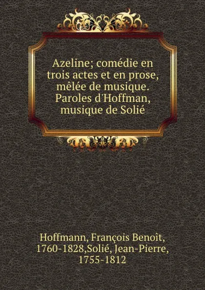 Обложка книги Azeline; comedie en trois actes et en prose, melee de musique. Paroles d.Hoffman, musique de Solie, François Benoit Hoffmann