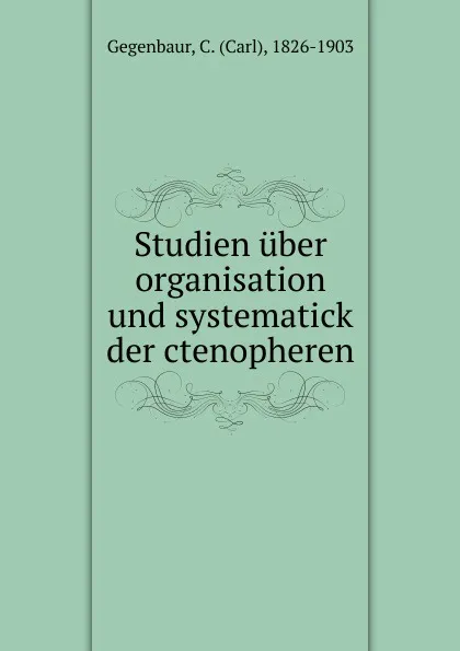 Обложка книги Studien uber organisation und systematick der ctenopheren, Carl Gegenbaur