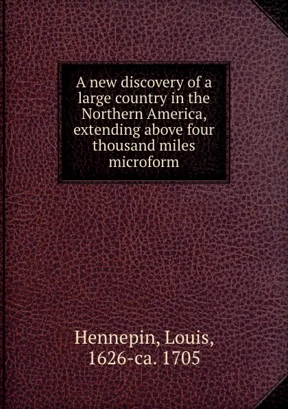 Обложка книги A new discovery of a large country in the Northern America, extending above four thousand miles microform, Louis Hennepin