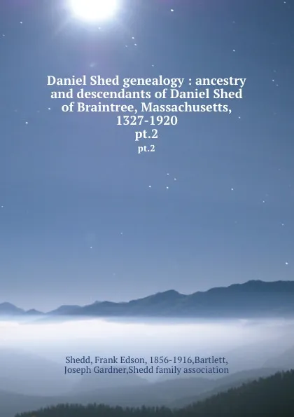 Обложка книги Daniel Shed genealogy : ancestry and descendants of Daniel Shed of Braintree, Massachusetts, 1327-1920. pt.2, Frank Edson Shedd