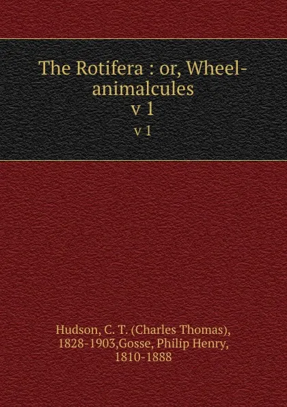 Обложка книги The Rotifera : or, Wheel-animalcules. v 1, Charles Thomas Hudson