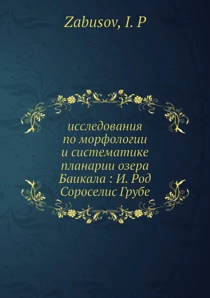 Обложка книги Исследования по морфологии и систематике планарии озера Баикала: И. Род Сороcелис Грубе, И.П. Забусов