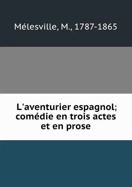 Обложка книги L.aventurier espagnol; comedie en trois actes et en prose, M. Mélesville