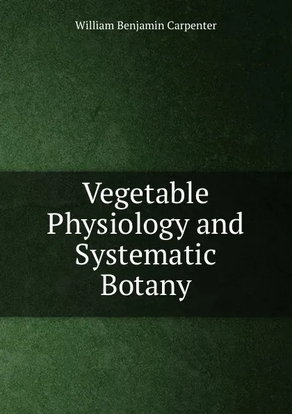 Обложка книги Vegetable Physiology and Systematic Botany, William Benjamin Carpenter