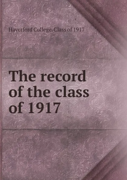 Обложка книги The record of the class of 1917, Haverford College