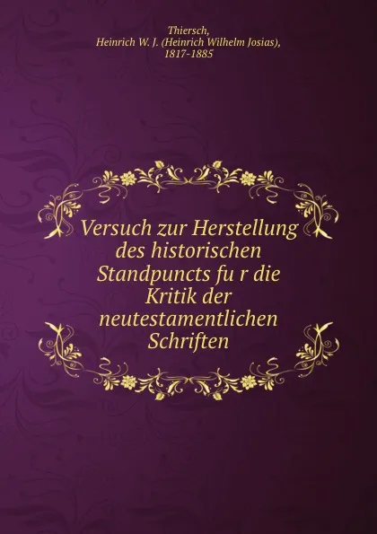 Обложка книги Versuch zur Herstellung des historischen Standpuncts fur die Kritik der neutestamentlichen Schriften, Heinrich W. J. Thiersch