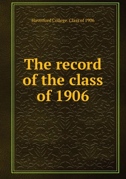 Обложка книги The record of the class of 1906, Haverford College