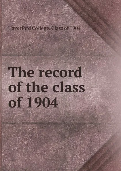 Обложка книги The record of the class of 1904, Haverford College