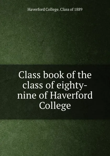 Обложка книги Class book of the class of eighty-nine of Haverford College, Haverford College