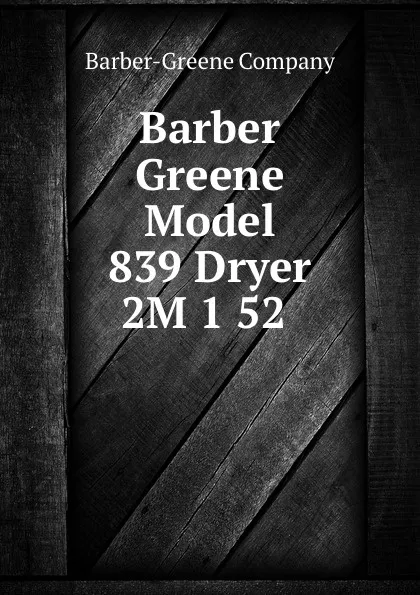Обложка книги Barber Greene Model 839 Dryer 2M 1 52, Barber-Greene