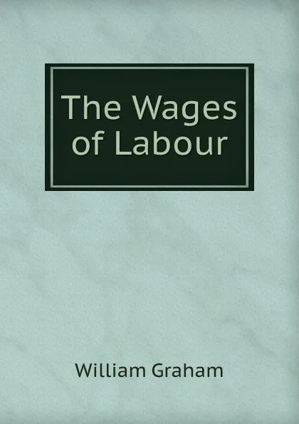 Обложка книги The Wages of Labour, William Graham