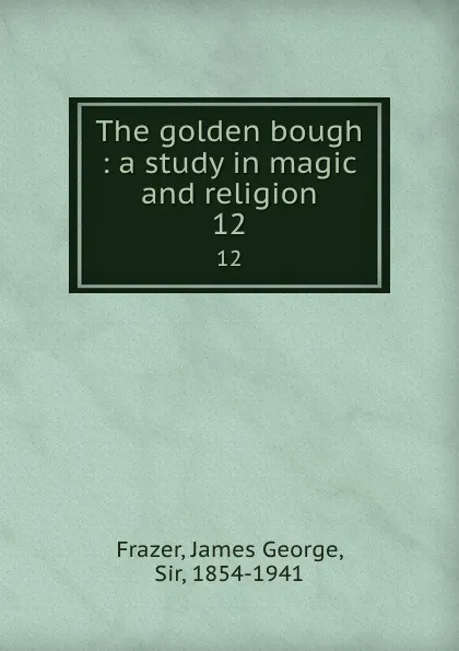 Обложка книги The golden bough : a study in magic and religion. 12, James George Frazer