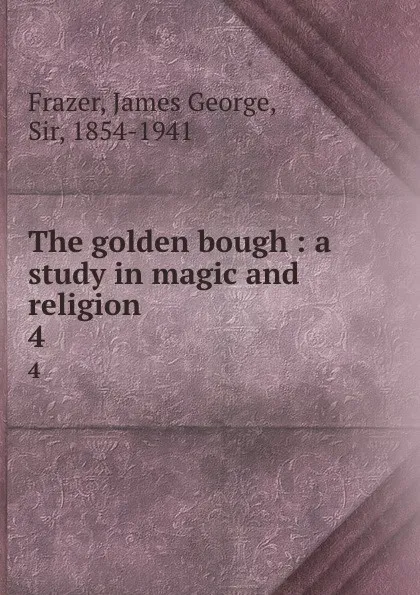 Обложка книги The golden bough : a study in magic and religion. 4, James George Frazer