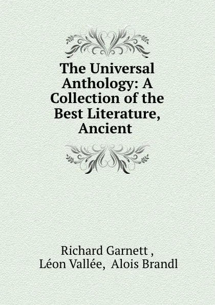 Обложка книги The Universal Anthology: A Collection of the Best Literature, Ancient ., Richard Garnett