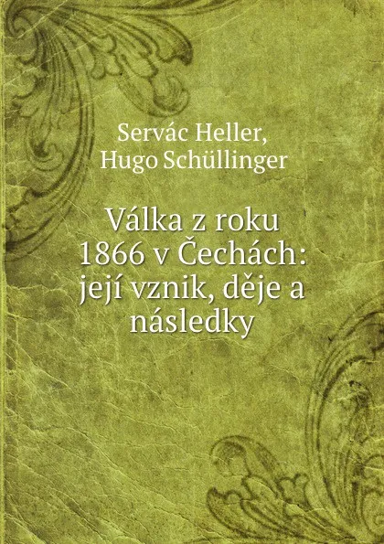 Обложка книги Valka z roku 1866 v Cechach: jeji vznik, deje a nasledky, Servác Heller