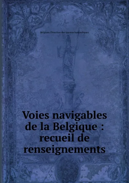 Обложка книги Voies navigables de la Belgique : recueil de renseignements, Belgium. Direction des travaux hydrauliques