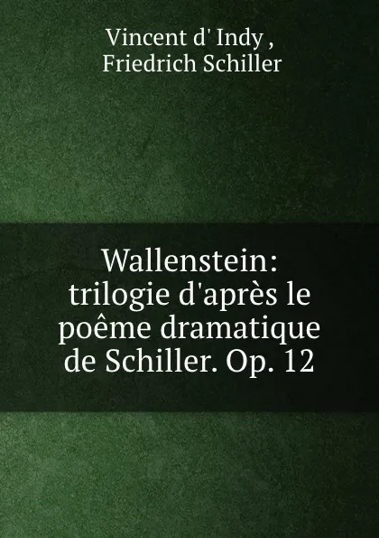 Обложка книги Wallenstein: trilogie d.apres le poeme dramatique de Schiller. Op. 12, Vincent d' Indy