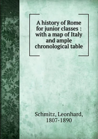 Обложка книги A history of Rome for junior classes : with a map of Italy and ample chronological table, Leonhard Schmitz