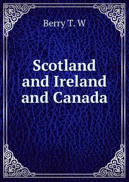 Обложка книги Scotland and Ireland and Canada, T.W. Berry