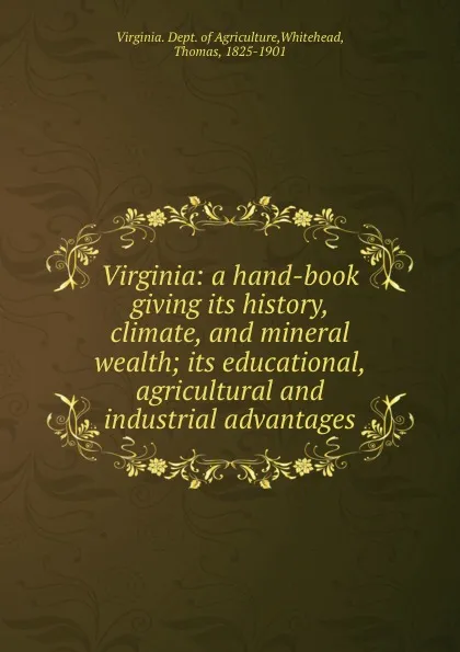 Обложка книги Virginia: a hand-book giving its history, climate, and mineral wealth; its educational, agricultural and industrial advantages, Virginia. Dept. of Agriculture