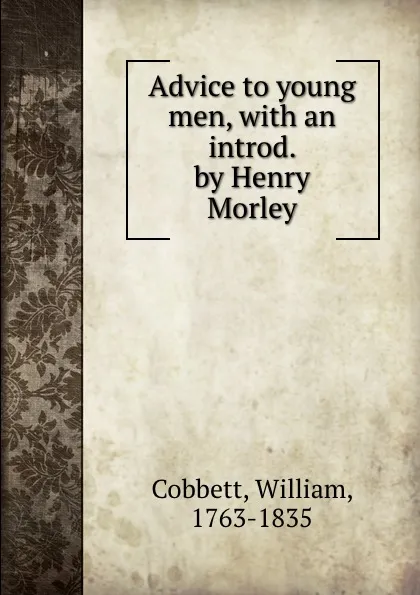 Обложка книги Advice to young men, with an introd. by Henry Morley, William Cobbett