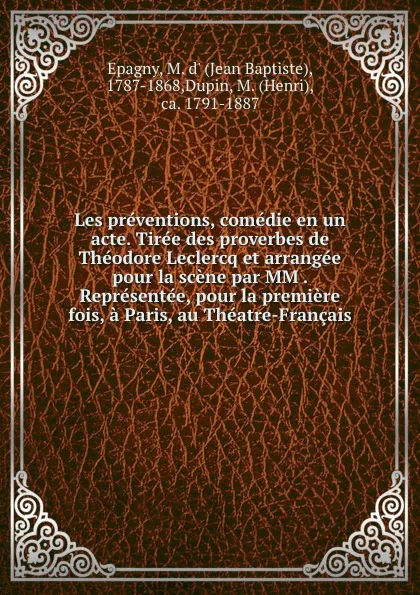 Обложка книги Les preventions, comedie en un acte. Tiree des proverbes de Theodore Leclercq et arrangee pour la scene par MM . Representee, pour la premiere fois, a Paris, au Theatre-Francais, Jean Baptiste Epagny