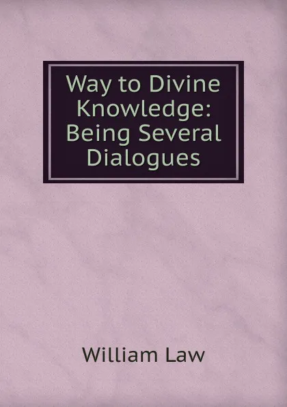 Обложка книги Way to Divine Knowledge: Being Several Dialogues, William Law