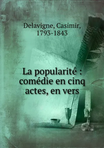 Обложка книги La popularite : comedie en cinq actes, en vers, Casimir Delavigne