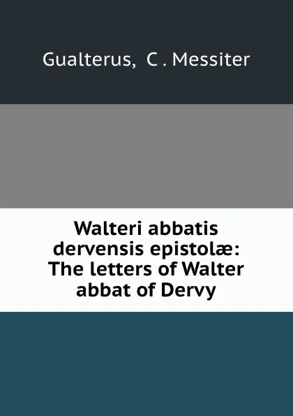 Обложка книги Walteri abbatis dervensis epistolae: The letters of Walter abbat of Dervy, C. Messiter Gualterus