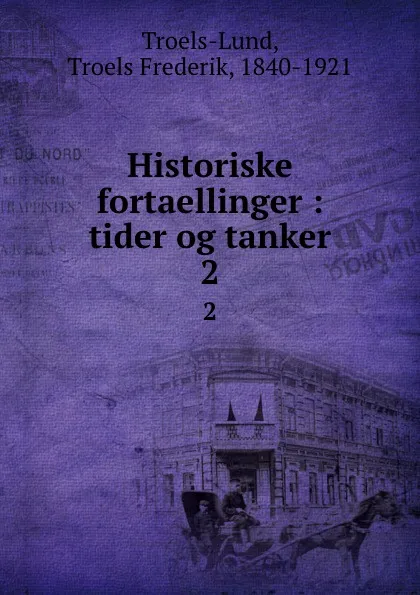 Обложка книги Historiske fortaellinger : tider og tanker. 2, Troels Frederik Troels-Lund