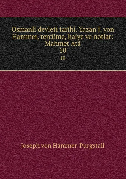 Обложка книги Osmanli devleti tarihi. Yazan J. von Hammer, tercume, haiye ve notlar: Mahmet Ata. 10, Hammer-Purgstall Joseph