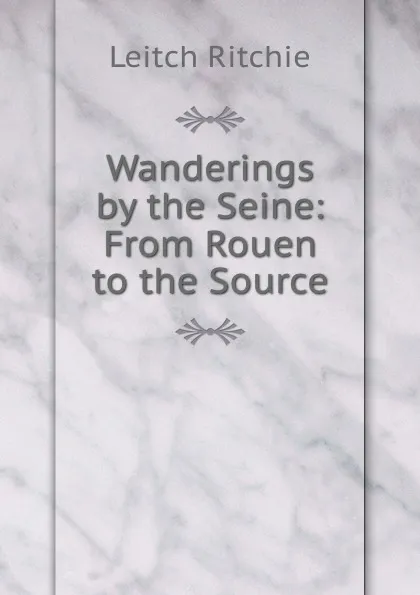 Обложка книги Wanderings by the Seine: From Rouen to the Source, Leitch Ritchie