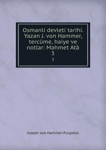 Обложка книги Osmanli devleti tarihi. Yazan J. von Hammer, tercume, haiye ve notlar: Mahmet Ata. 3, Hammer-Purgstall Joseph