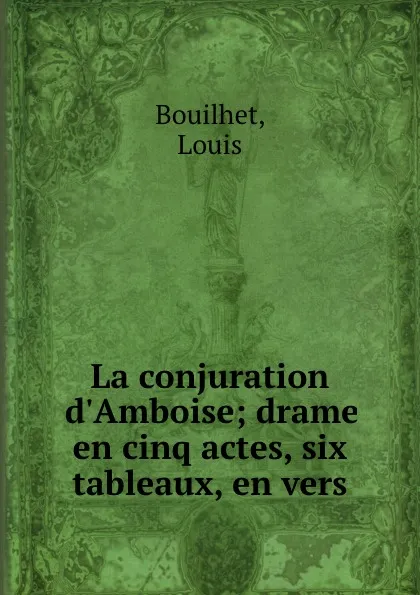 Обложка книги La conjuration d.Amboise; drame en cinq actes, six tableaux, en vers, Louis Bouilhet