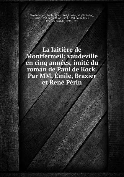 Обложка книги La laitiere de Montfermeil; vaudeville en cinq annees, imite du roman de Paul de Kock. Par MM. Emile, Brazier et Rene Perin, Emile Vanderburch