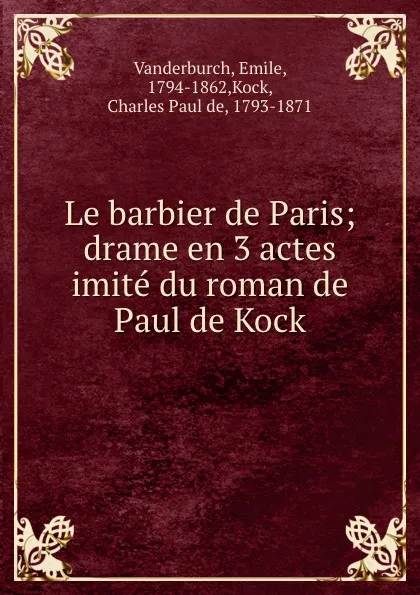 Обложка книги Le barbier de Paris; drame en 3 actes imite du roman de Paul de Kock, Emile Vanderburch