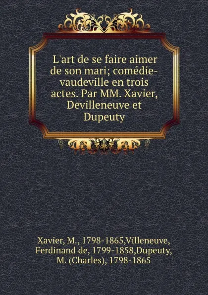 Обложка книги L.art de se faire aimer de son mari; comedie-vaudeville en trois actes. Par MM. Xavier, Devilleneuve et Dupeuty, M. Xavier