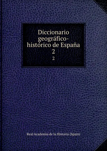 Обложка книги Diccionario geografico-historico de Espana. 2, Real Academia de la Historia Spain