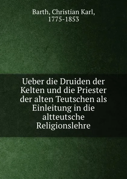 Обложка книги Ueber die Druiden der Kelten und die Priester der alten Teutschen als Einleitung in die altteutsche Religionslehre, Christian Karl Barth