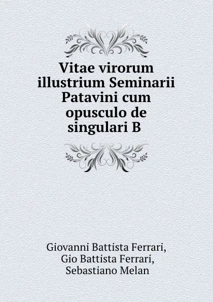 Обложка книги Vitae virorum illustrium Seminarii Patavini cum opusculo de singulari B ., Giovanni Battista Ferrari