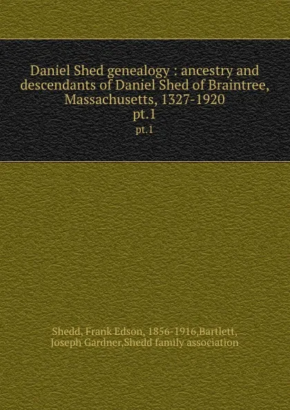 Обложка книги Daniel Shed genealogy : ancestry and descendants of Daniel Shed of Braintree, Massachusetts, 1327-1920. pt.1, Frank Edson Shedd