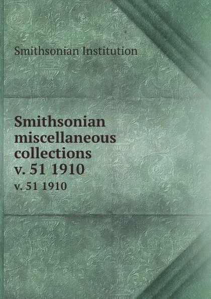 Обложка книги Smithsonian miscellaneous collections. v. 51 1910, Smithsonian Institution