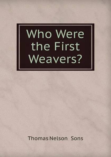 Обложка книги Who Were the First Weavers., Thomas Nelson